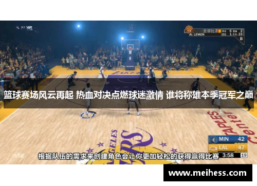 篮球赛场风云再起 热血对决点燃球迷激情 谁将称雄本季冠军之巅