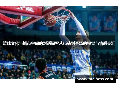 篮球文化与城市空间的对话探索从街头到赛场的视觉与情感交汇
