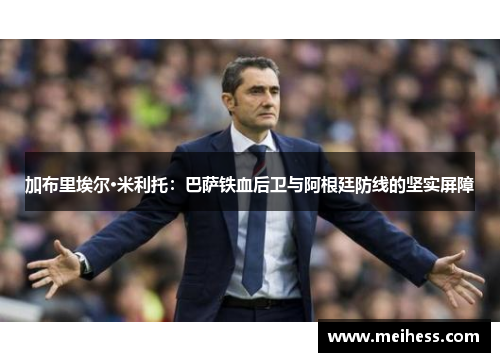 加布里埃尔·米利托：巴萨铁血后卫与阿根廷防线的坚实屏障