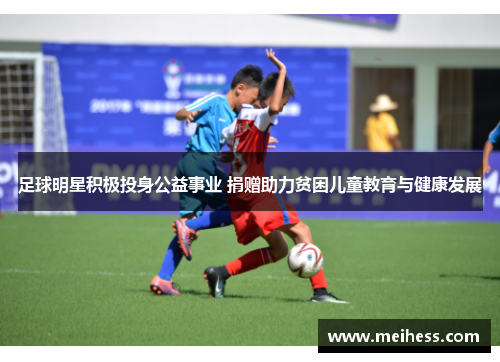 足球明星积极投身公益事业 捐赠助力贫困儿童教育与健康发展