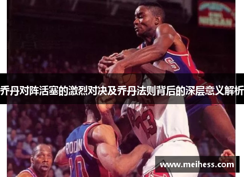 乔丹对阵活塞的激烈对决及乔丹法则背后的深层意义解析