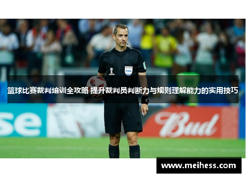 篮球比赛裁判培训全攻略 提升裁判员判断力与规则理解能力的实用技巧