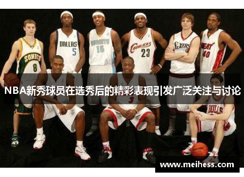 NBA新秀球员在选秀后的精彩表现引发广泛关注与讨论