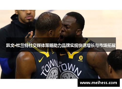 凯文·杜兰特社交媒体策略助力品牌实现快速增长与市场拓展