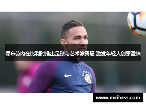德布劳内在比利时推出足球与艺术涂鸦墙 激发年轻人创意激情
