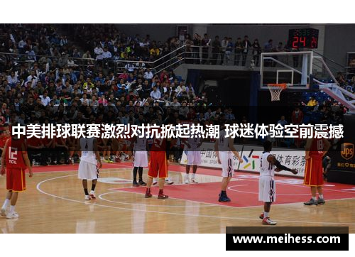 中美排球联赛激烈对抗掀起热潮 球迷体验空前震撼