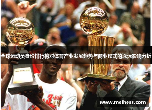 全球运动员身价排行榜对体育产业发展趋势与商业模式的深远影响分析