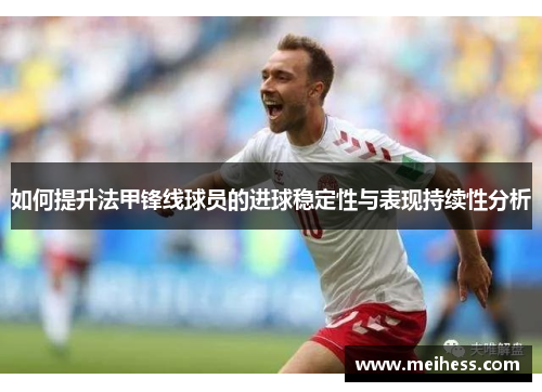 如何提升法甲锋线球员的进球稳定性与表现持续性分析
