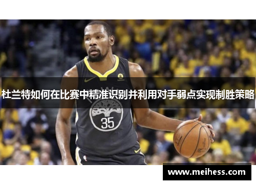 杜兰特如何在比赛中精准识别并利用对手弱点实现制胜策略