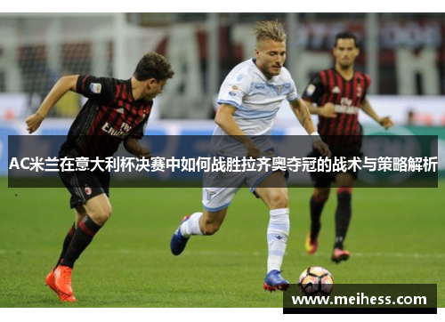 AC米兰在意大利杯决赛中如何战胜拉齐奥夺冠的战术与策略解析
