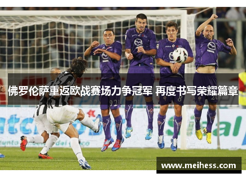 佛罗伦萨重返欧战赛场力争冠军 再度书写荣耀篇章
