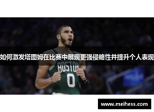 如何激发塔图姆在比赛中展现更强侵略性并提升个人表现