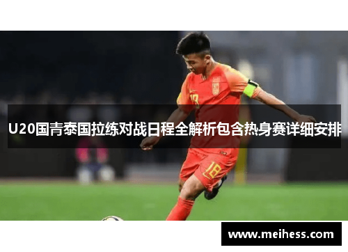 U20国青泰国拉练对战日程全解析包含热身赛详细安排