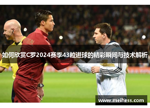 如何欣赏C罗2024赛季43粒进球的精彩瞬间与技术解析