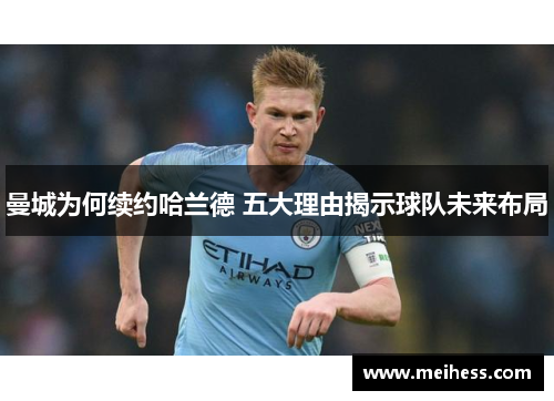 曼城为何续约哈兰德 五大理由揭示球队未来布局