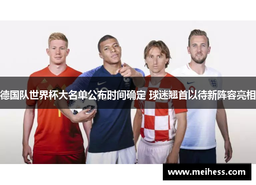 德国队世界杯大名单公布时间确定 球迷翘首以待新阵容亮相