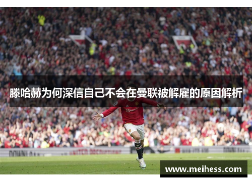 滕哈赫为何深信自己不会在曼联被解雇的原因解析