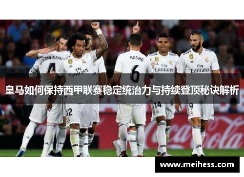 皇马如何保持西甲联赛稳定统治力与持续登顶秘诀解析