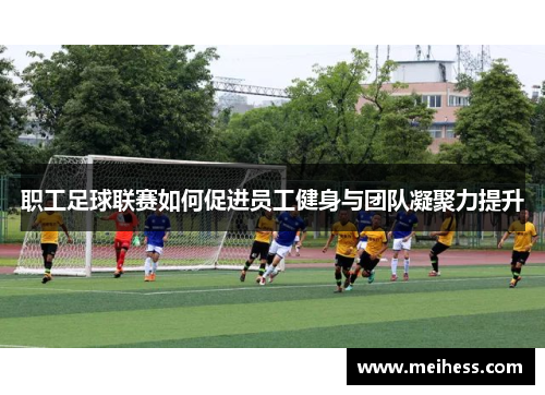 职工足球联赛如何促进员工健身与团队凝聚力提升