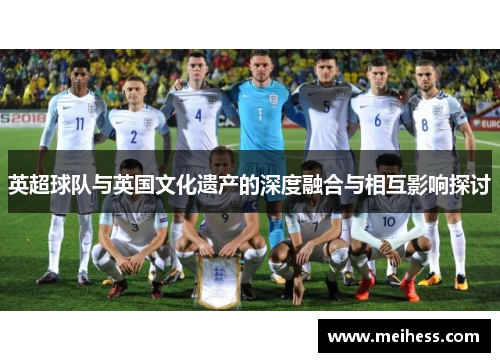 英超球队与英国文化遗产的深度融合与相互影响探讨