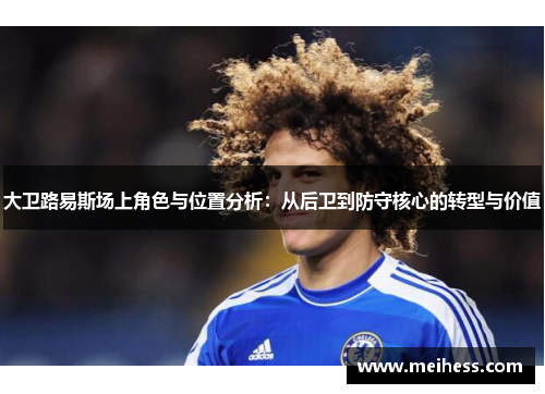 大卫路易斯场上角色与位置分析:从后卫到防守核心的转型与价值 大卫路易斯场上角色与位置分析:从后卫到防守核心的转型与价值