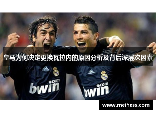 皇马为何决定更换瓦拉内的原因分析及背后深层次因素
