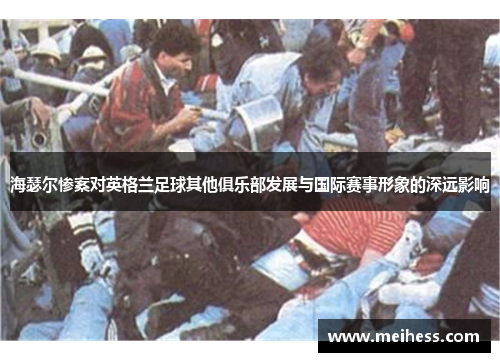 海瑟尔惨案对英格兰足球其他俱乐部发展与国际赛事形象的深远影响