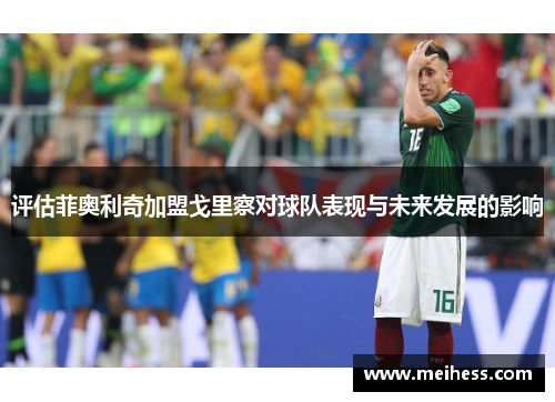 评估菲奥利奇加盟戈里察对球队表现与未来发展的影响