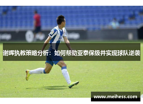 谢晖执教策略分析：如何帮助亚泰保级并实现球队逆袭