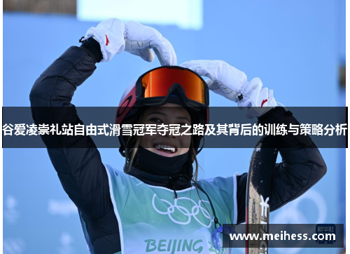 谷爱凌崇礼站自由式滑雪冠军夺冠之路及其背后的训练与策略分析