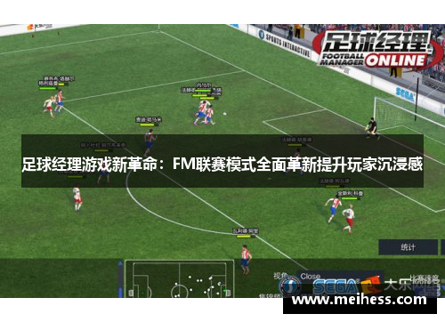 足球经理游戏新革命：FM联赛模式全面革新提升玩家沉浸感