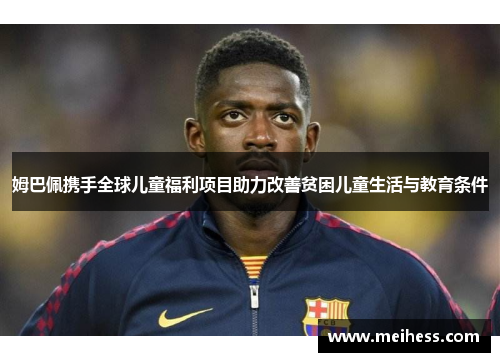 姆巴佩携手全球儿童福利项目助力改善贫困儿童生活与教育条件