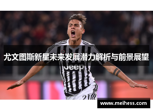 尤文图斯新星未来发展潜力解析与前景展望
