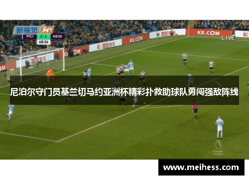尼泊尔守门员基兰切马约亚洲杯精彩扑救助球队勇闯强敌阵线