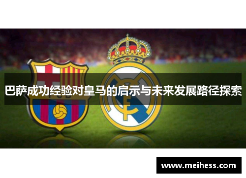 巴萨成功经验对皇马的启示与未来发展路径探索