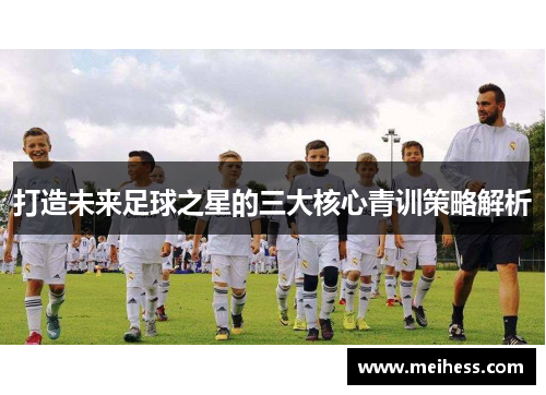 打造未来足球之星的三大核心青训策略解析