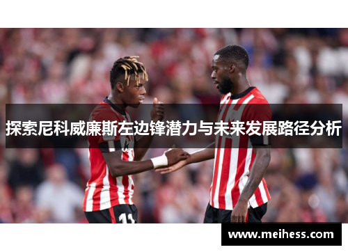 探索尼科威廉斯左边锋潜力与未来发展路径分析 探索尼科威廉斯左边锋潜力与未来发展路径分析