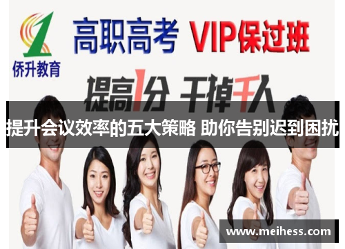 提升会议效率的五大策略 助你告别迟到困扰 提升会议效率的五大策略 助你告别迟到困扰