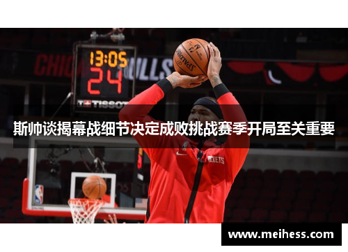 斯帅谈揭幕战细节决定成败挑战赛季开局至关重要 斯帅谈揭幕战细节决定成败挑战赛季开局至关重要