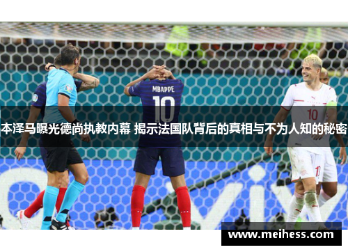 本泽马曝光德尚执教内幕 揭示法国队背后的真相与不为人知的秘密