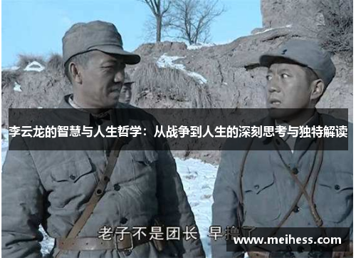 李云龙的智慧与人生哲学:从战争到人生的深刻思考与独特解读 李云龙的智慧与人生哲学:从战争到人生的深刻思考与独特解读