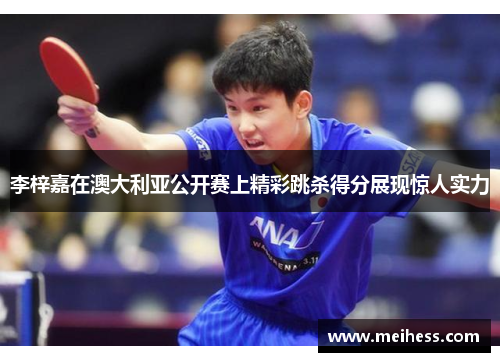 李梓嘉在澳大利亚公开赛上精彩跳杀得分展现惊人实力