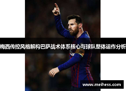 梅西传控风格解构巴萨战术体系核心与球队整体运作分析